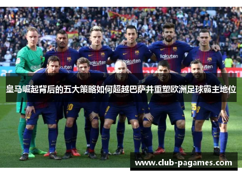 皇马崛起背后的五大策略如何超越巴萨并重塑欧洲足球霸主地位