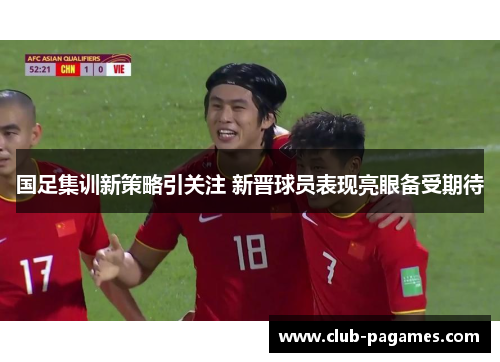 国足集训新策略引关注 新晋球员表现亮眼备受期待