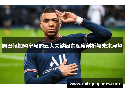 姆巴佩加盟皇马的五大关键因素深度剖析与未来展望