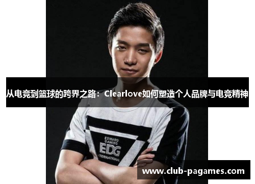 从电竞到篮球的跨界之路：Clearlove如何塑造个人品牌与电竞精神
