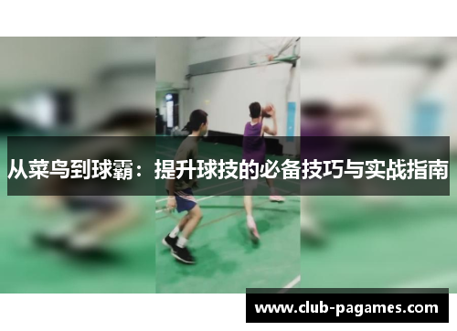 从菜鸟到球霸：提升球技的必备技巧与实战指南