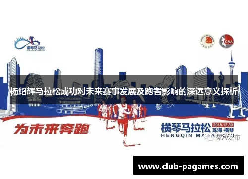 杨绍辉马拉松成功对未来赛事发展及跑者影响的深远意义探析