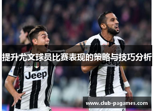 提升尤文球员比赛表现的策略与技巧分析