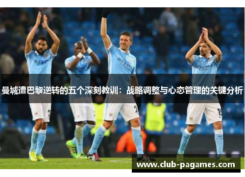 曼城遭巴黎逆转的五个深刻教训：战略调整与心态管理的关键分析