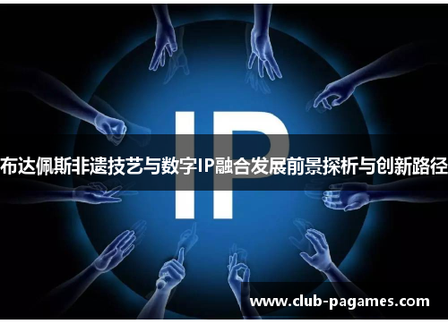 布达佩斯非遗技艺与数字IP融合发展前景探析与创新路径