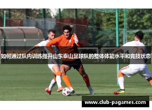 如何通过队内训练提升山东泰山足球队的整体体能水平和竞技状态