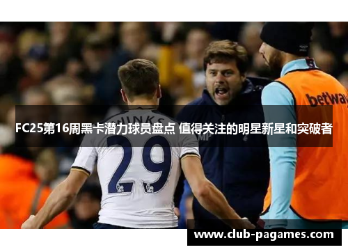 FC25第16周黑卡潜力球员盘点 值得关注的明星新星和突破者