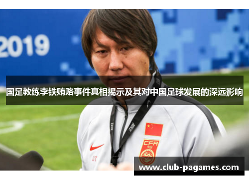 国足教练李铁贿赂事件真相揭示及其对中国足球发展的深远影响