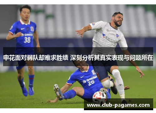 申花面对弱队却难求胜绩 深刻分析其真实表现与问题所在