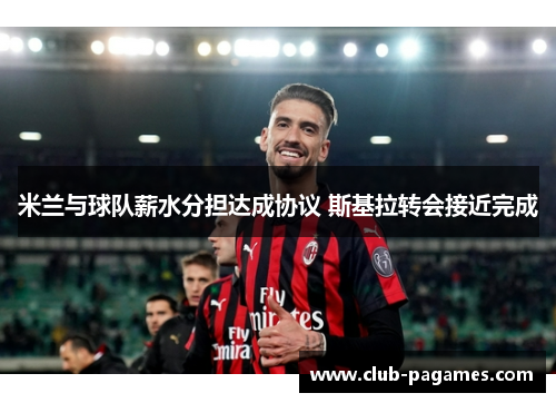米兰与球队薪水分担达成协议 斯基拉转会接近完成