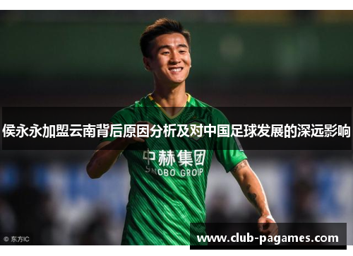 侯永永加盟云南背后原因分析及对中国足球发展的深远影响