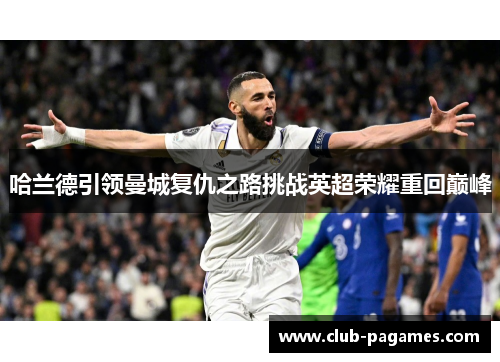 哈兰德引领曼城复仇之路挑战英超荣耀重回巅峰 哈兰德引领曼城复仇之路挑战英超荣耀重回巅峰