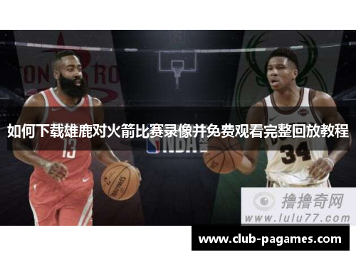 如何下载雄鹿对火箭比赛录像并免费观看完整回放教程