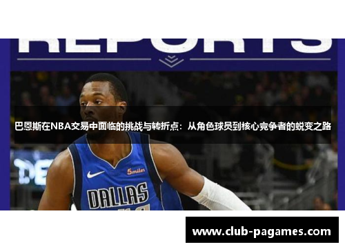 巴恩斯在NBA交易中面临的挑战与转折点：从角色球员到核心竞争者的蜕变之路
