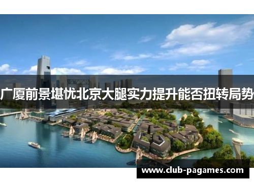 广厦前景堪忧北京大腿实力提升能否扭转局势