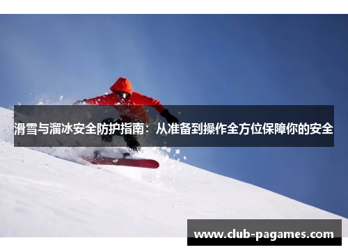 滑雪与溜冰安全防护指南：从准备到操作全方位保障你的安全