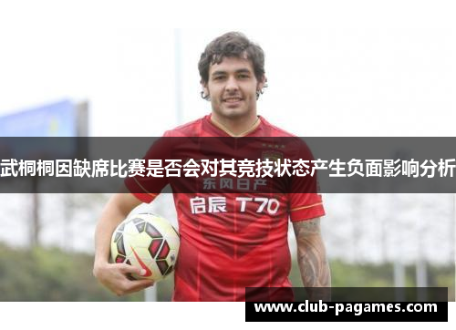 武桐桐因缺席比赛是否会对其竞技状态产生负面影响分析