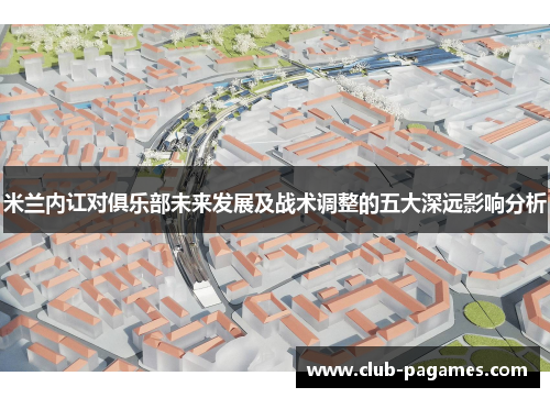 米兰内讧对俱乐部未来发展及战术调整的五大深远影响分析