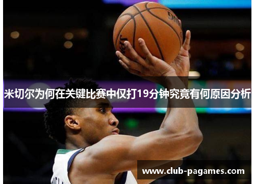 米切尔为何在关键比赛中仅打19分钟究竟有何原因分析