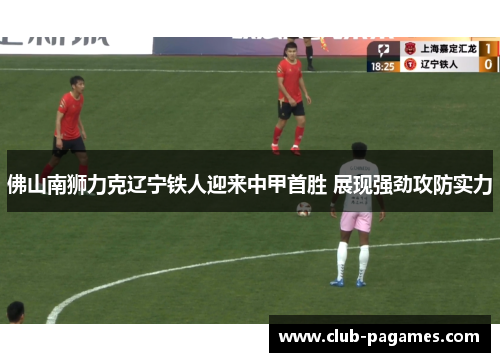 佛山南狮力克辽宁铁人迎来中甲首胜 展现强劲攻防实力