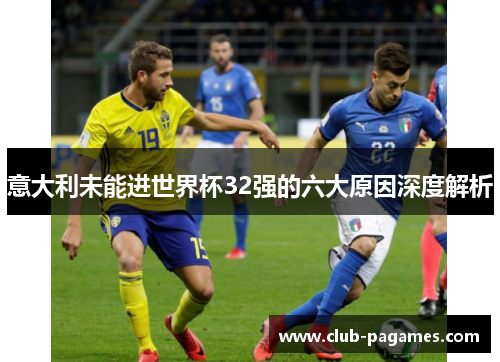 意大利未能进世界杯32强的六大原因深度解析