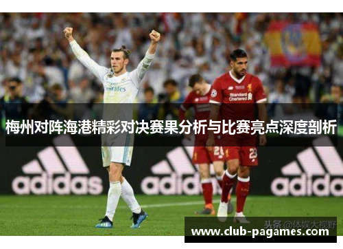 梅州对阵海港精彩对决赛果分析与比赛亮点深度剖析