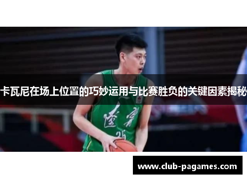 卡瓦尼在场上位置的巧妙运用与比赛胜负的关键因素揭秘