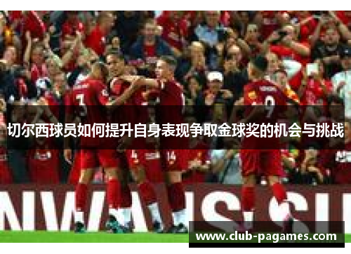 切尔西球员如何提升自身表现争取金球奖的机会与挑战