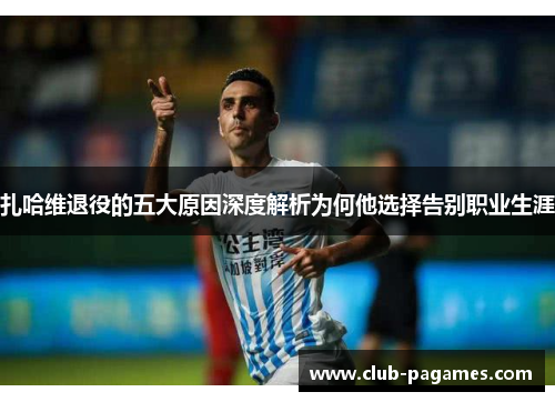 扎哈维退役的五大原因深度解析为何他选择告别职业生涯