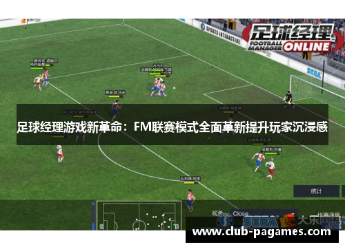 足球经理游戏新革命：FM联赛模式全面革新提升玩家沉浸感