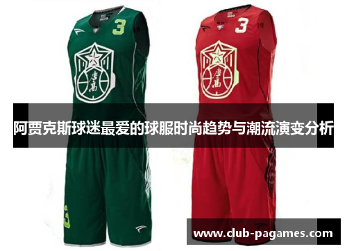 阿贾克斯球迷最爱的球服时尚趋势与潮流演变分析