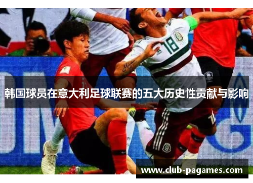 韩国球员在意大利足球联赛的五大历史性贡献与影响