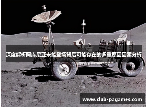 深度解析阿库尼亚未能登场背后可能存在的多重原因因素分析