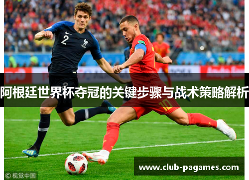 阿根廷世界杯夺冠的关键步骤与战术策略解析