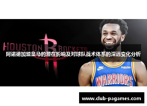 阿诺德加盟皇马的潜在影响及对球队战术体系的深远变化分析