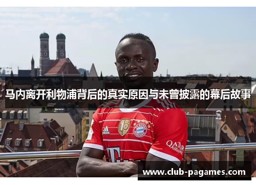 马内离开利物浦背后的真实原因与未曾披露的幕后故事