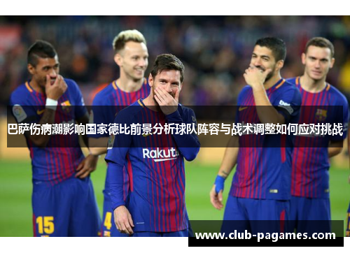巴萨伤病潮影响国家德比前景分析球队阵容与战术调整如何应对挑战 巴萨伤病潮影响国家德比前景分析球队阵容与战术调整如何应对挑战