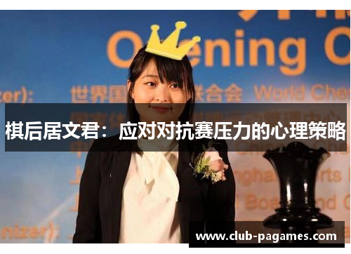 棋后居文君:应对对抗赛压力的心理策略 棋后居文君:应对对抗赛压力的心理策略