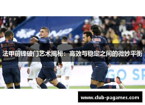 法甲前锋破门艺术揭秘:高效与稳定之间的微妙平衡 法甲前锋破门艺术揭秘:高效与稳定之间的微妙平衡