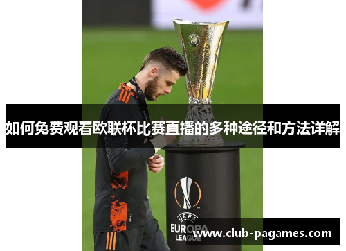 如何免费观看欧联杯比赛直播的多种途径和方法详解 如何免费观看欧联杯比赛直播的多种途径和方法详解