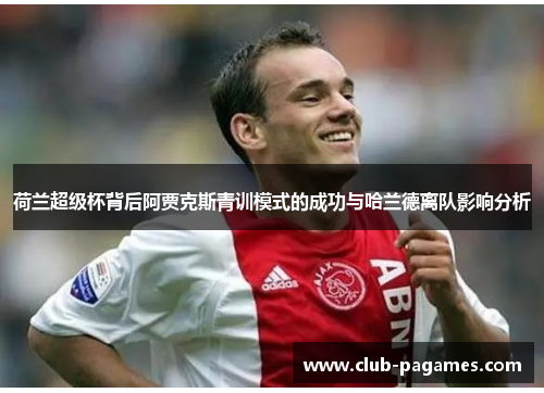荷兰超级杯背后阿贾克斯青训模式的成功与哈兰德离队影响分析