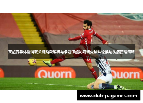 英超赛季体能消耗关键阶段解析与争冠保级影响研究球队轮换与伤病管理策略