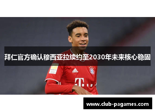 拜仁官方确认穆西亚拉续约至2030年未来核心稳固