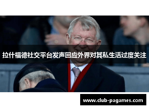 拉什福德社交平台发声回应外界对其私生活过度关注