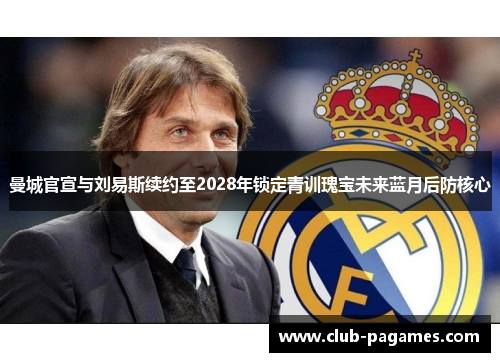 曼城官宣与刘易斯续约至2028年锁定青训瑰宝未来蓝月后防核心