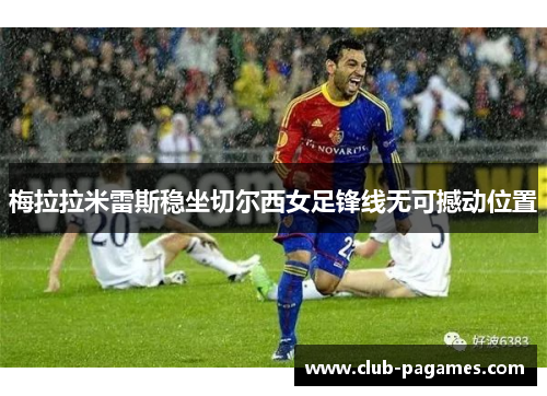 梅拉拉米雷斯稳坐切尔西女足锋线无可撼动位置