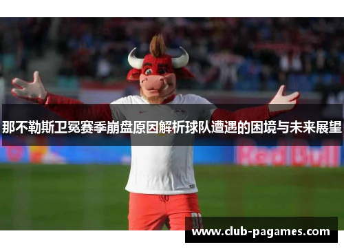 那不勒斯卫冕赛季崩盘原因解析球队遭遇的困境与未来展望