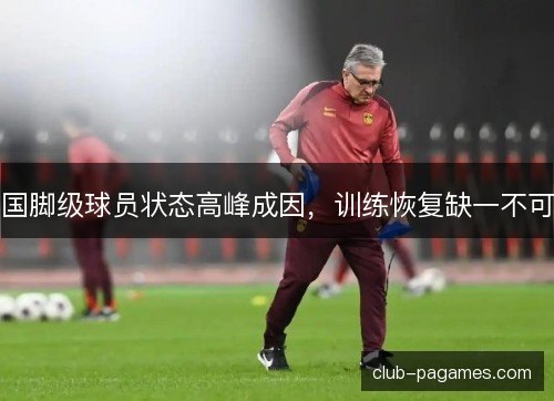 国脚级球员状态高峰成因，训练恢复缺一不可